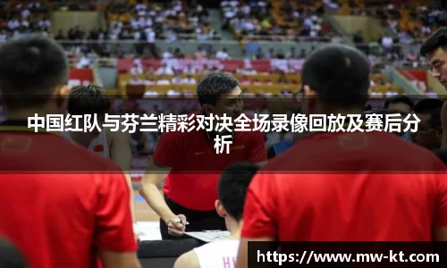中国红队与芬兰精彩对决全场录像回放及赛后分析