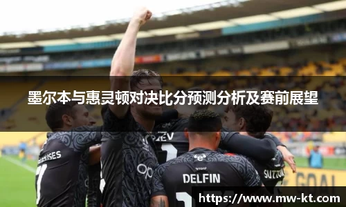 墨尔本与惠灵顿对决比分预测分析及赛前展望